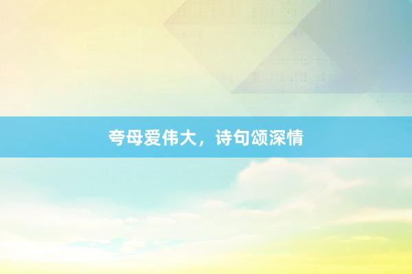 夸母爱伟大，诗句颂深情