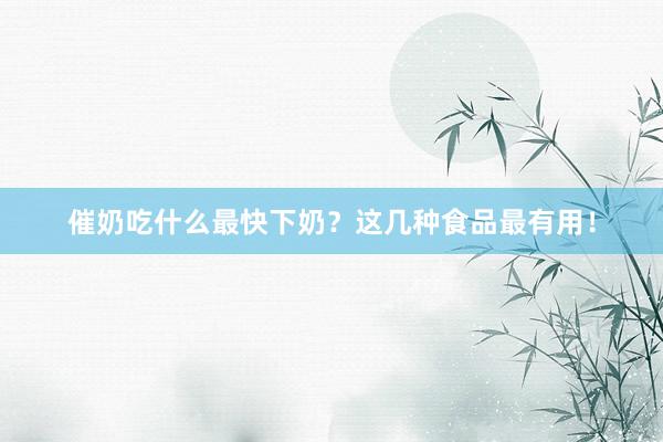 催奶吃什么最快下奶？这几种食品最有用！