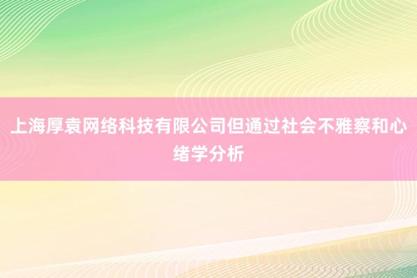 上海厚袁网络科技有限公司但通过社会不雅察和心绪学分析